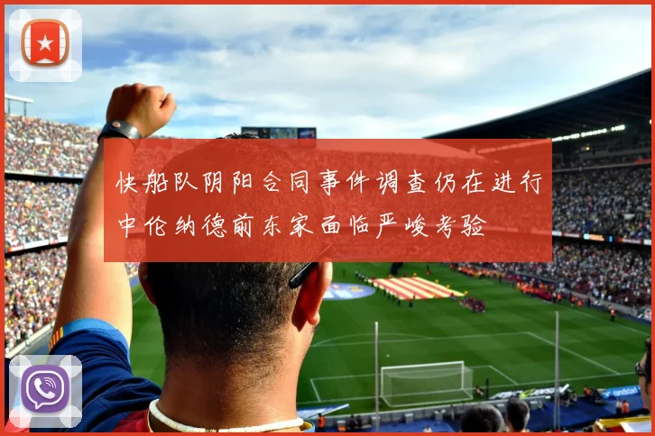 快船队阴阳合同事件调查仍在进行中伦纳德前东家面临严峻考验