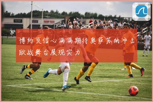 博约莫信心满满期待奥萨苏纳冲击欧战舞台展现实力