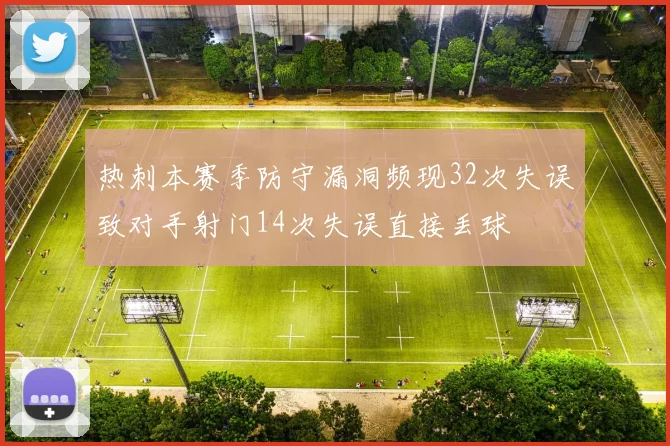热刺本赛季防守漏洞频现32次失误致对手射门14次失误直接丢球