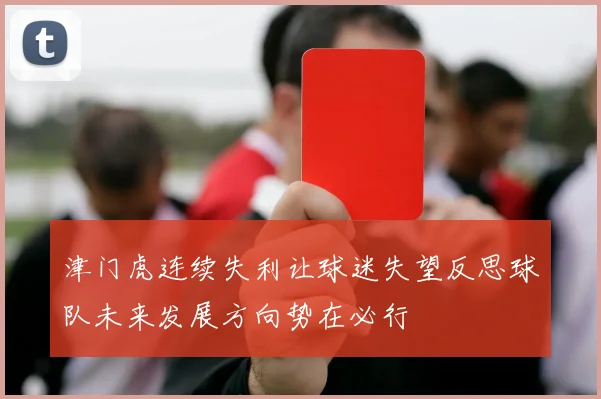 津门虎连续失利让球迷失望反思球队未来发展方向势在必行