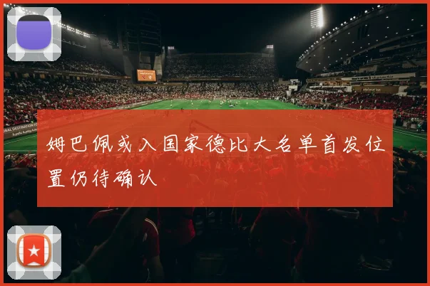 姆巴佩或入国家德比大名单首发位置仍待确认