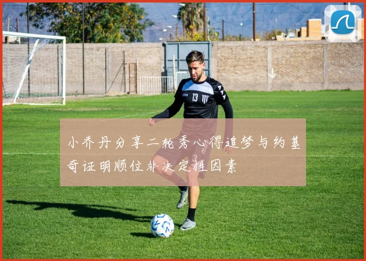 小乔丹分享二轮秀心得追梦与约基奇证明顺位非决定性因素