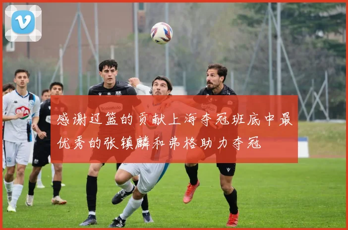 感谢辽篮的贡献上海夺冠班底中最优秀的张镇麟和弗格助力夺冠